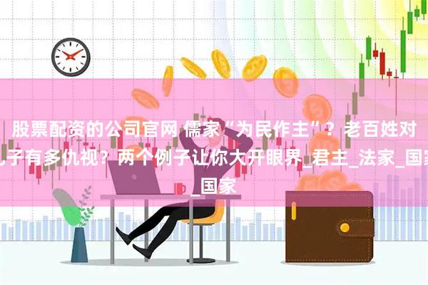 股票配资的公司官网 儒家“为民作主”？老百姓对孔子有多仇视？两个例子让你大开眼界_君主_法家_国家