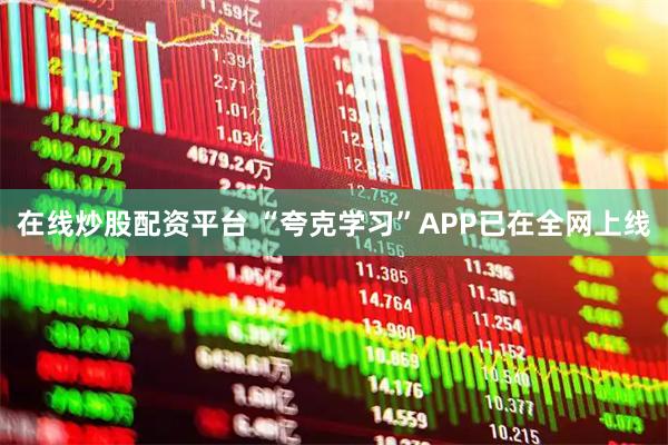 在线炒股配资平台 “夸克学习”APP已在全网上线