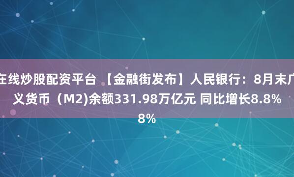 在线炒股配资平台 【金融街发布】人民银行：8月末广义货币（M2)余额331.98万亿元 同比增长8.8%