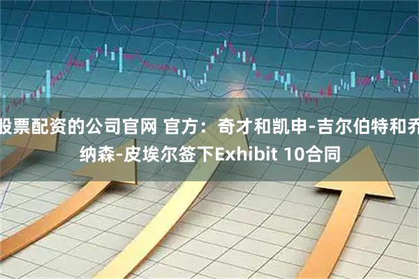 股票配资的公司官网 官方：奇才和凯申-吉尔伯特和乔纳森-皮埃尔签下Exhibit 10合同