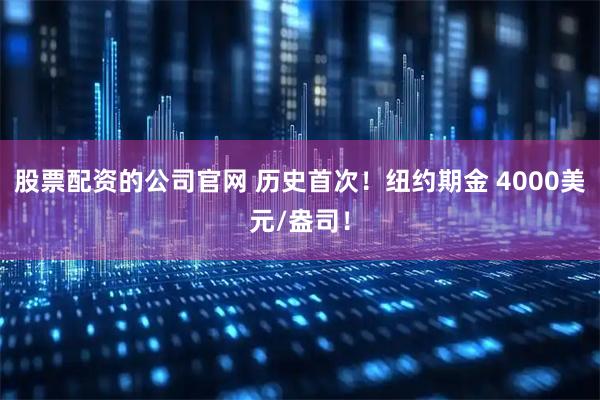 股票配资的公司官网 历史首次！纽约期金 4000美元/盎司！