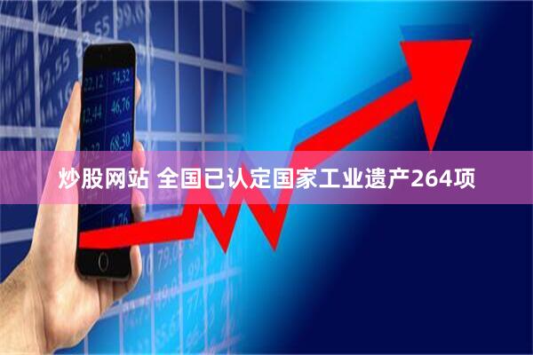 炒股网站 全国已认定国家工业遗产264项