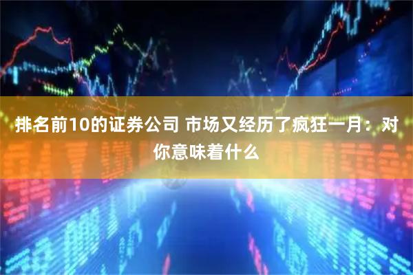 排名前10的证券公司 市场又经历了疯狂一月：对你意味着什么