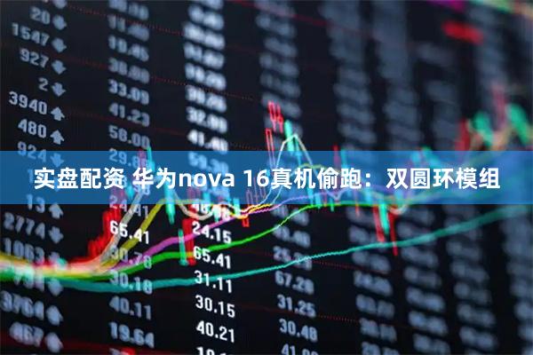 实盘配资 华为nova 16真机偷跑：双圆环模组