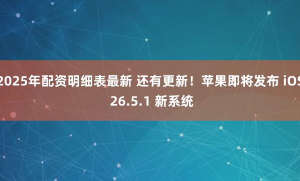 2025年配资明细表最新 还有更新！苹果即将发布 iOS 26.5.1 新系统
