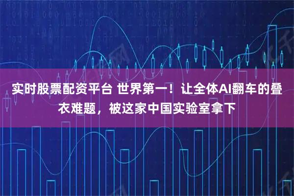 实时股票配资平台 世界第一！让全体AI翻车的叠衣难题，被这家中国实验室拿下